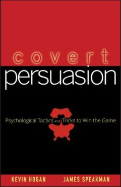 Covert Persuasion Psychological Tactics and Tricks to Win the Game by Kevin Hogan and James Speakman
