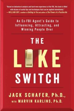 The Like Switch An Ex-FBI Agent's Guide to Influencing, Attracting, and Winning People Over by Jack Schafer and Marvin Karlins